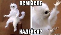 всмысле надейся?