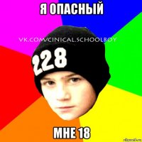 я опасный мне 18