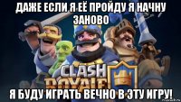 даже если я её пройду я начну заново я буду играть вечно в эту игру!