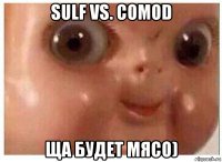 sulf vs. comod ща будет мясо)