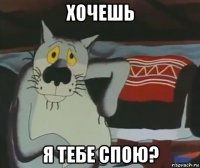 хочешь я тебе спою?