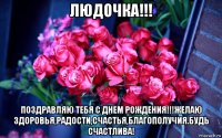 людочка!!! поздравляю тебя с днем рождения!!!желаю здоровья,радости,счастья,благополучия.будь счастлива!