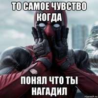 то самое чувство когда понял что ты нагадил