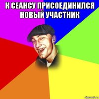 к сеансу присоединился новый участник 