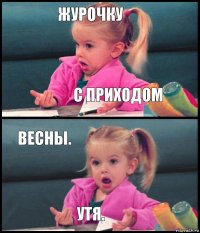 журочку с приходом весны. утя.