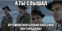 а ты слышал артемовская боевая классика постарадала?