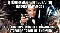 я поднимаю этот бокал за олечку абрамову ты такая красивая и сексуальная, оставайся такой же, лисичка!