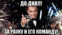 до дна!!! за рауку и его команду!