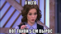 у него вот такой 5 см вырос