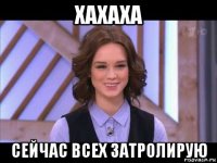 хахаха сейчас всех затролирую