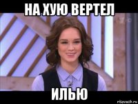 на хую вертел илью