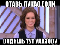 ставь лукас если видишь тут улазову