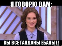 я говорю вам: вы все гандоны ебаные!