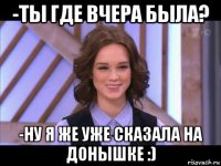 -ты где вчера была? -ну я же уже сказала на донышке :)