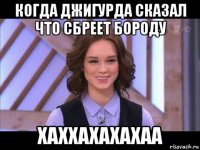 когда джигурда сказал что сбреет бороду хаххахахахаа