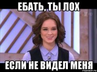 ебать, ты лох если не видел меня