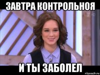 завтра контрольноя и ты заболел