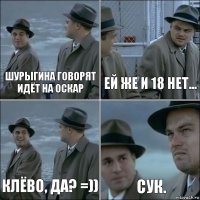 Шурыгина говорят идёт на Оскар Ей же и 18 нет... Клёво, да? =)) сук.