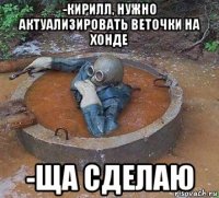 -кирилл, нужно актуализировать веточки на хонде -ща сделаю