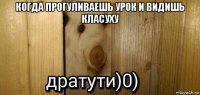 когда прогуливаешь урок и видишь класуху 