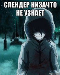 слендер низачто не узнает 