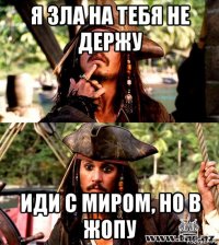 я зла на тебя не держу иди с миром, но в жопу
