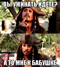 вы ужинать идёте? а то мне к бабушке