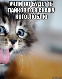 учли тут будет 15 лайков то я скажу кого люблю 