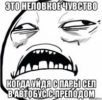 это неловкое чувство когда уйдя с пары сел в автобус с преподом