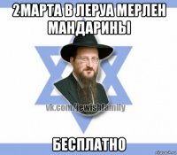 2марта в леруа мерлен мандарины бесплатно