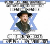 ставь лайк, если постоянно воровал ложки и вилки в школьной столовке но решил ускорить процесс и продал почку