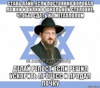 ставь лайк, если постоянно воровал ложки и вилки в школьной столовке, чтобы сдать на металлолом делай репост, если решил ускорить процесс и продал почку