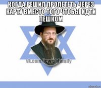 когда решил пролететь через карту вместо того чтобы идти пешком 