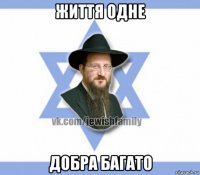 життя одне добра багато