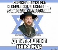срочно требуются: некошерные чернопопки, узкоглазки и белоснежки для улучшения генофонда