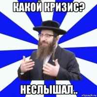 какой кризис? неслышал..