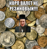 корп валет не резиновый!!! 