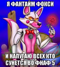 я фантайм фокси и напугаю всех кто сунется во фнаф 5