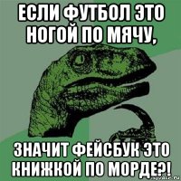 если футбол это ногой по мячу, значит фейсбук это книжкой по морде?!