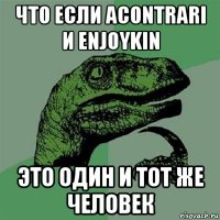 что если acontrari и enjoykin это один и тот же человек