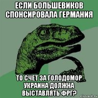 если большевиков спонсировала германия то счет за голодомор украина должна выставлять фрг?