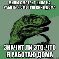 миша смотрит кино на работе. я смотрю кино дома значит ли это, что я работаю дома