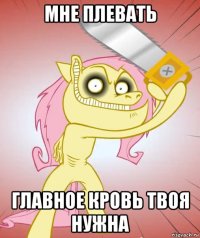 мне плевать главное кровь твоя нужна