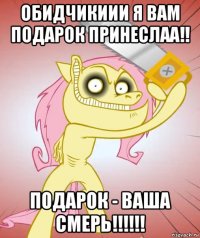 обидчикиии я вам подарок принеслаа!! подарок - ваша смерь!!!!!!