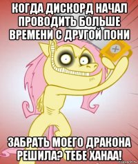 когда дискорд начал проводить больше времени с другой пони забрать моего дракона решила? тебе ханаа!