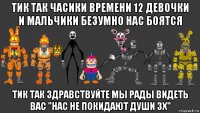 тик так часики времени 12 девочки и мальчики безумно нас боятся тик так здравствуйте мы рады видеть вас "нас не покидают души 3х"