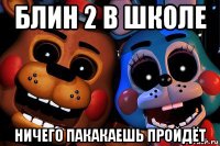 блин 2 в школе ничего пакакаешь пройдёт
