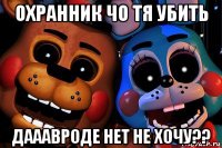 охранник чо тя убить дааавроде нет не хочу??