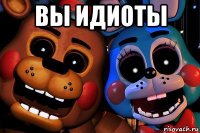 вы идиоты 