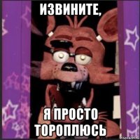 извините, я просто тороплюсь